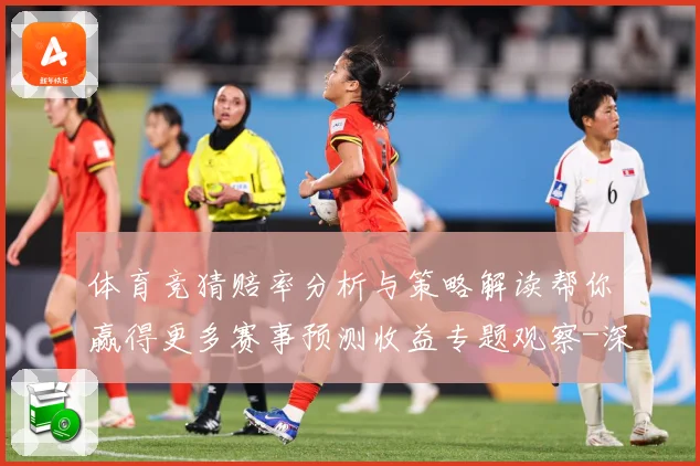体育竞猜赔率分析与策略解读帮你赢得更多赛事预测收益专题观察-深度解析