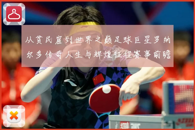 从贫民窟到世界之巅足球巨星罗纳尔多传奇人生与辉煌征程赛事前瞻-深度解析