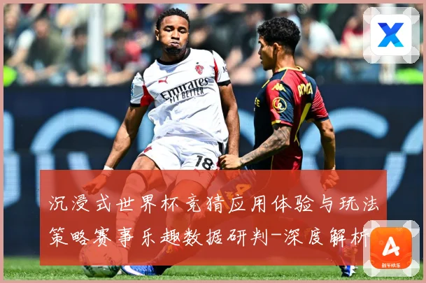 沉浸式世界杯竞猜应用体验与玩法策略赛事乐趣数据研判-深度解析