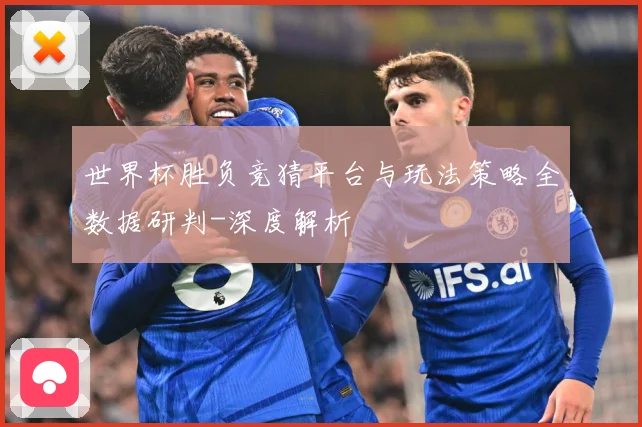 世界杯胜负竞猜平台与玩法策略全数据研判-深度解析
