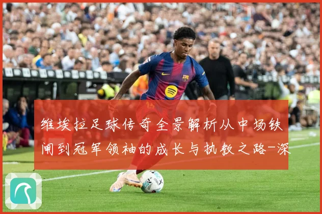 维埃拉足球传奇全景解析从中场铁闸到冠军领袖的成长与执教之路-深度解析