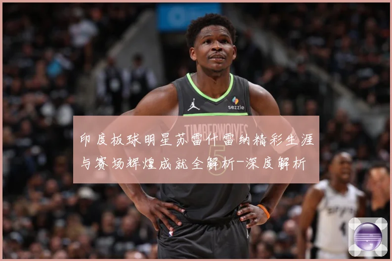 印度板球明星苏雷什雷纳精彩生涯与赛场辉煌成就全解析-深度解析