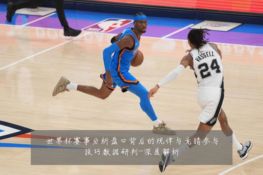 世界杯赛事分析盘口背后的规律与竞猜参与技巧数据研判-深度解析
