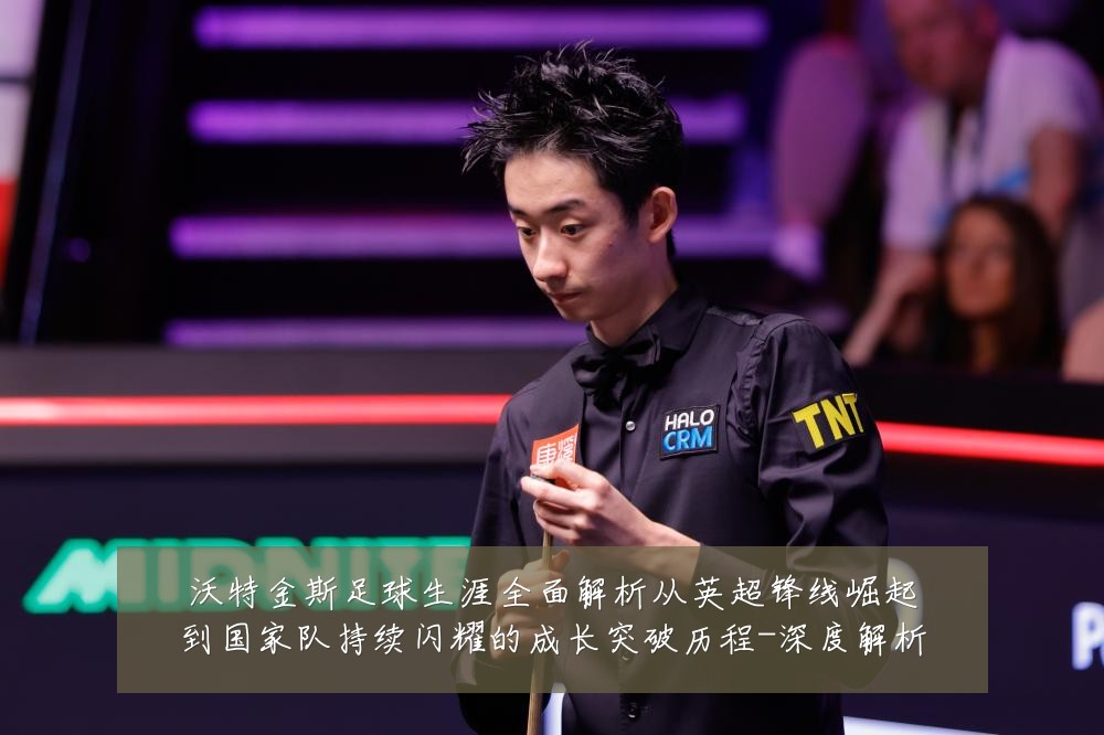 沃特金斯足球生涯全面解析从英超锋线崛起到国家队持续闪耀的成长突破历程-深度解析