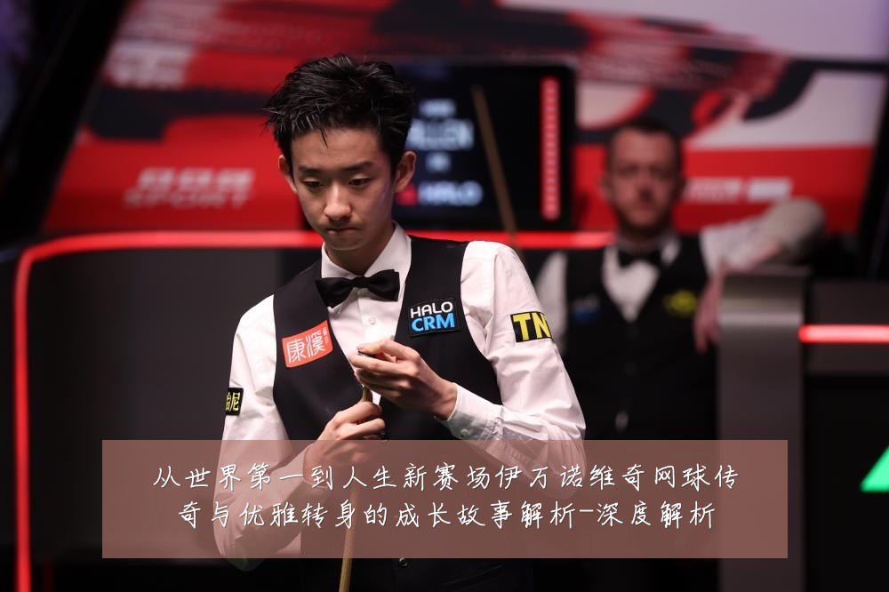 从世界第一到人生新赛场伊万诺维奇网球传奇与优雅转身的成长故事解析-深度解析
